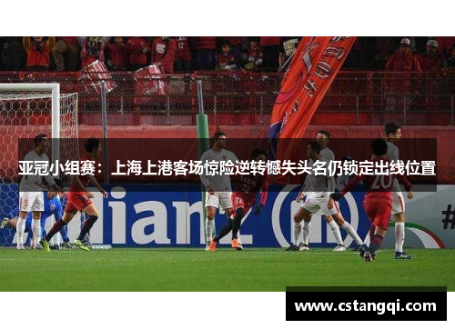 亚冠小组赛：上海上港客场惊险逆转憾失头名仍锁定出线位置