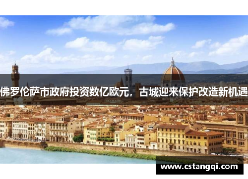 佛罗伦萨市政府投资数亿欧元，古城迎来保护改造新机遇