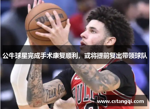 公牛球星完成手术康复顺利，或将提前复出带领球队