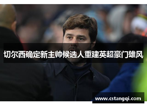 切尔西确定新主帅候选人重建英超豪门雄风