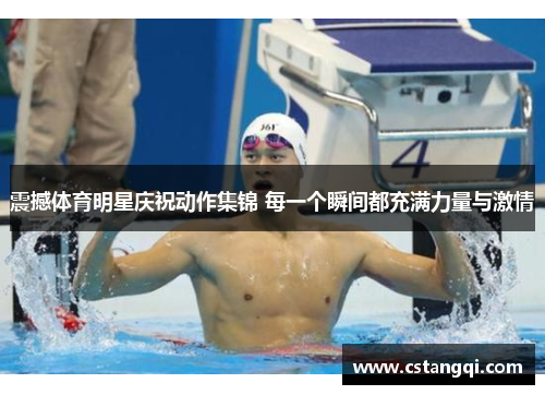 震撼体育明星庆祝动作集锦 每一个瞬间都充满力量与激情