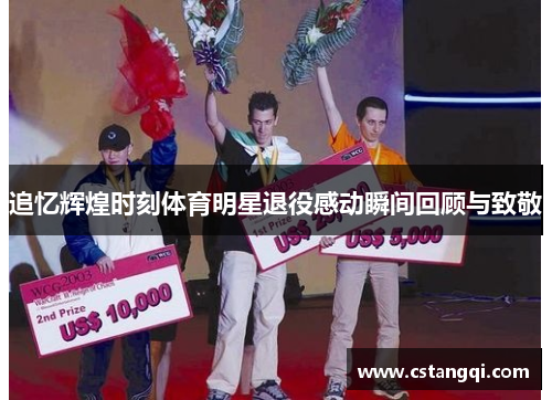 追忆辉煌时刻体育明星退役感动瞬间回顾与致敬
