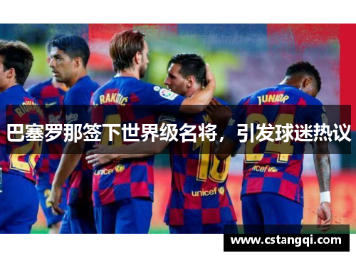 巴塞罗那签下世界级名将，引发球迷热议