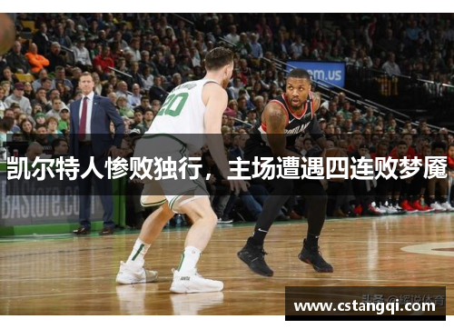 凯尔特人惨败独行，主场遭遇四连败梦魇