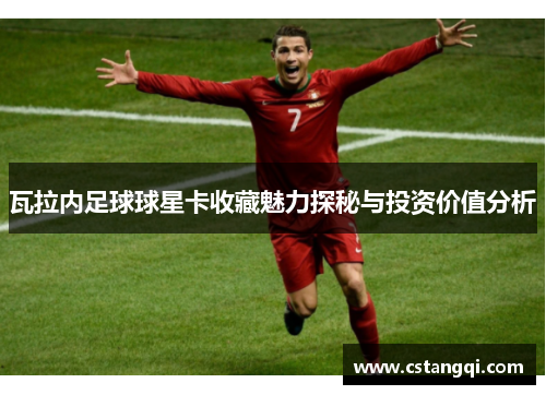 瓦拉内足球球星卡收藏魅力探秘与投资价值分析