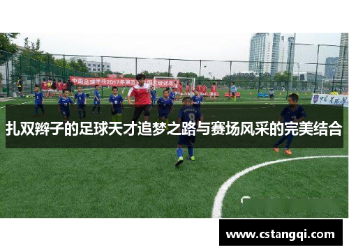 扎双辫子的足球天才追梦之路与赛场风采的完美结合
