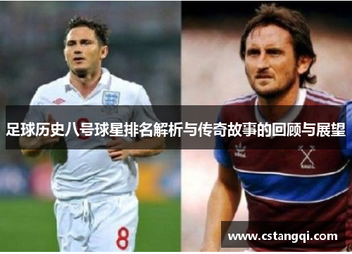 足球历史八号球星排名解析与传奇故事的回顾与展望