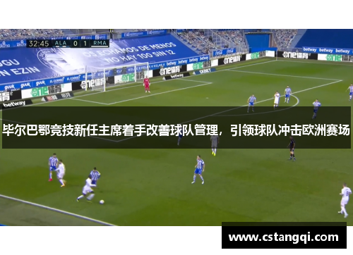 毕尔巴鄂竞技新任主席着手改善球队管理，引领球队冲击欧洲赛场