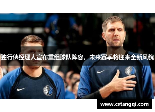 独行侠经理人宣布重组球队阵容，未来赛季将迎来全新风貌