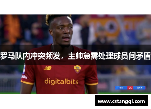 罗马队内冲突频发，主帅急需处理球员间矛盾
