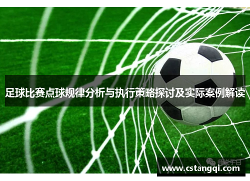 足球比赛点球规律分析与执行策略探讨及实际案例解读