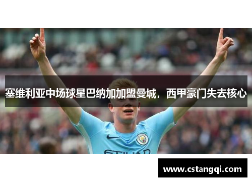塞维利亚中场球星巴纳加加盟曼城，西甲豪门失去核心