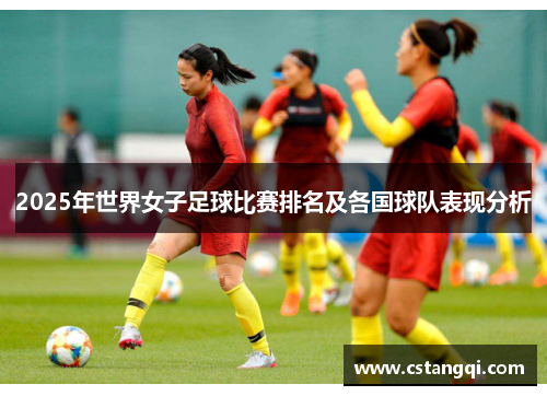 2025年世界女子足球比赛排名及各国球队表现分析