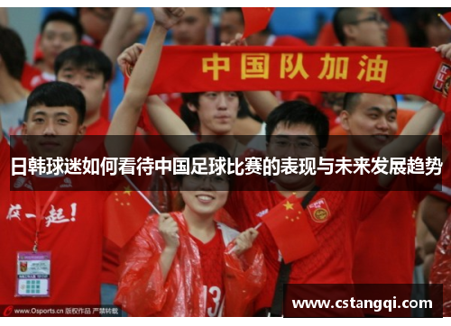 日韩球迷如何看待中国足球比赛的表现与未来发展趋势