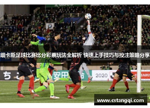 细卡斯足球比赛比分彩票玩法全解析 快速上手技巧与投注策略分享