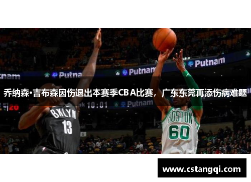 乔纳森·吉布森因伤退出本赛季CBA比赛，广东东莞再添伤病难题