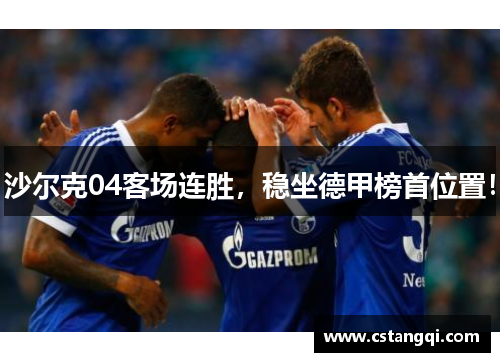 沙尔克04客场连胜，稳坐德甲榜首位置！