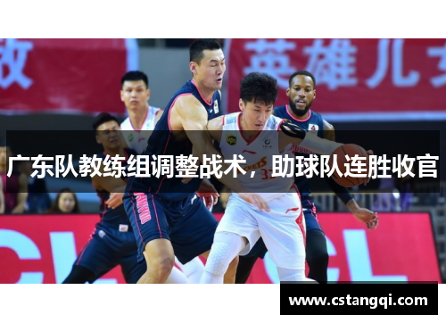广东队教练组调整战术，助球队连胜收官