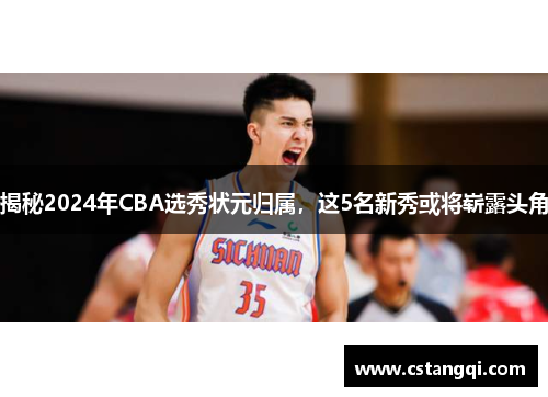 揭秘2024年CBA选秀状元归属，这5名新秀或将崭露头角