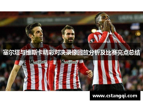 塞尔塔与维斯卡精彩对决录像回放分析及比赛亮点总结
