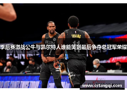 季后赛激战公牛与凯尔特人谁能笑到最后争夺总冠军荣耀