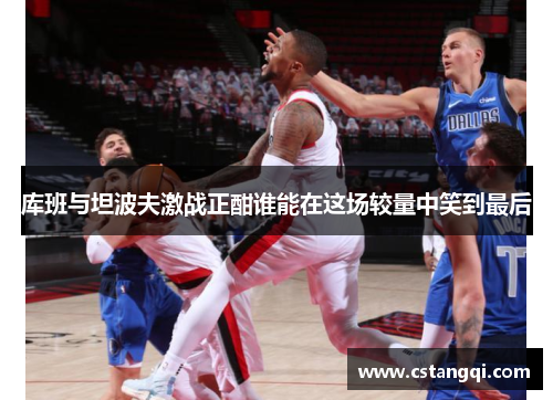 库班与坦波夫激战正酣谁能在这场较量中笑到最后