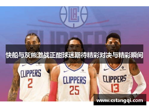 快船与灰熊激战正酣球迷期待精彩对决与精彩瞬间