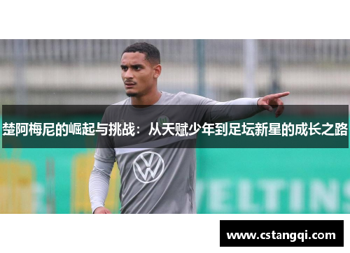 楚阿梅尼的崛起与挑战：从天赋少年到足坛新星的成长之路