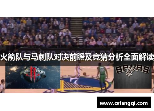 火箭队与马刺队对决前瞻及竞猜分析全面解读
