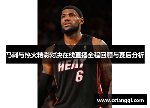 马刺与热火精彩对决在线直播全程回顾与赛后分析