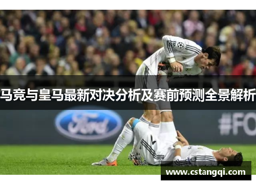 马竞与皇马最新对决分析及赛前预测全景解析