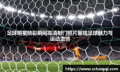 足球明星精彩瞬间高清射门照片展现足球魅力与运动激情